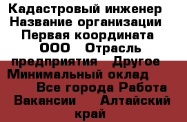 Кадастровый инженер › Название организации ­ Первая координата, ООО › Отрасль предприятия ­ Другое › Минимальный оклад ­ 20 000 - Все города Работа » Вакансии   . Алтайский край